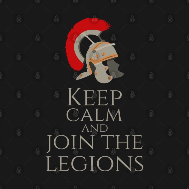 Keep Calm And Join The Legions - Ancient Roman Army by Styr Designs