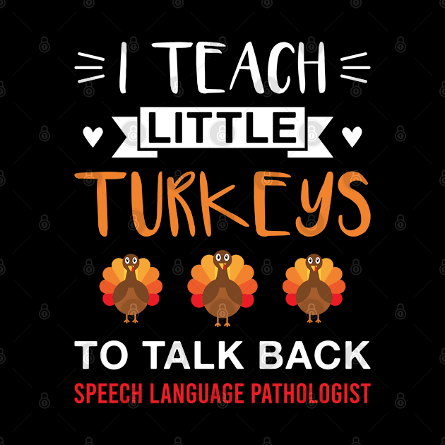 I Teach Little Turkeys to Talk Back SLP - Thanksgiving Speech Language Pathologist by FOZClothing