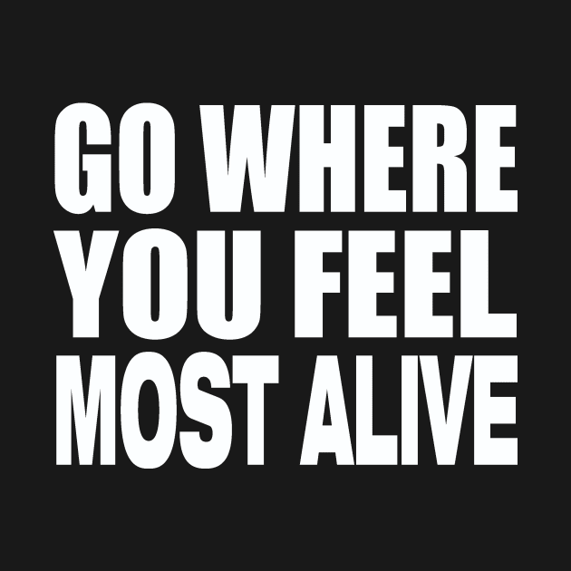 Go where you feel most alive by Evergreen Tee