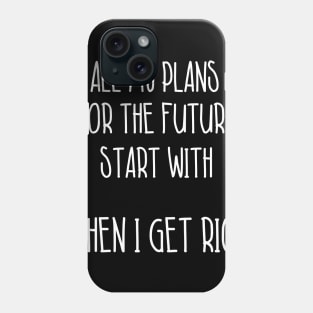 All My Plans For The Future Start With When I Get Rich Sarcastic Shirt , Womens Shirt , Funny Humorous T-Shirt | Sarcastic Gifts Phone Case