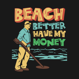 beach better have my money, funny metal detector beach metal detecter T-Shirt