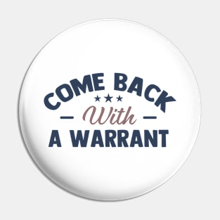 come back with a warrant Pin