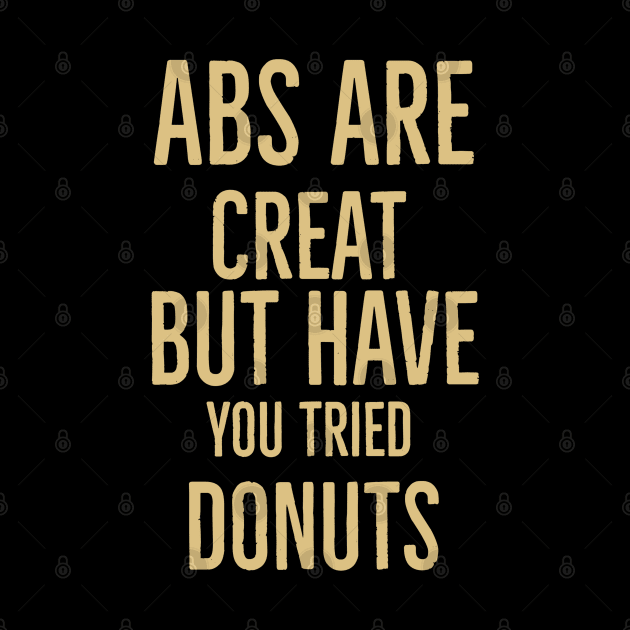 Abs Are Great But Have You Tried Donuts by Artistic Design