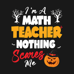 I'm A Math Teacher Nothing Scares Me Happy Halloween Day T-Shirt