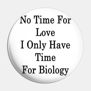 No Time For Love I Only Have Time For Biology Pin