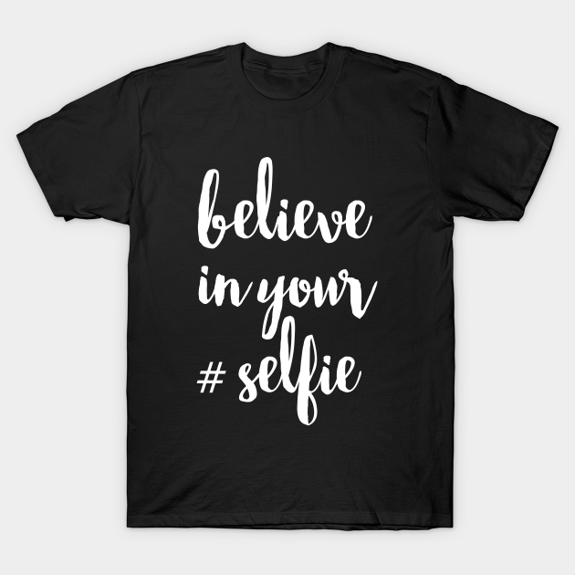 Discover Believe In Your #Selfie - Believe In Your Selfie - T-Shirt