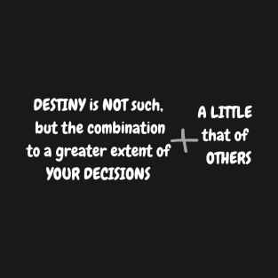 DESTINY is NOT such,  but the combination to a greater extent of YOUR DECISIONS + A LITTLE that of   OTHERS T-Shirt