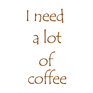 I need a lot of coffee T-Shirt