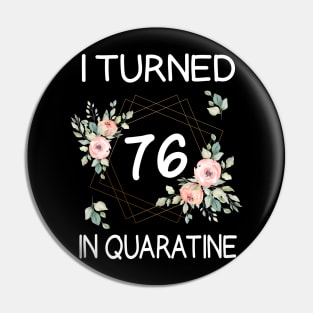 I Turned 76 In Quarantine Floral Pin