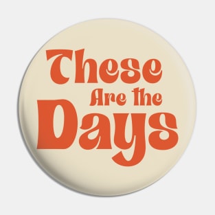 These Are The Days Pin