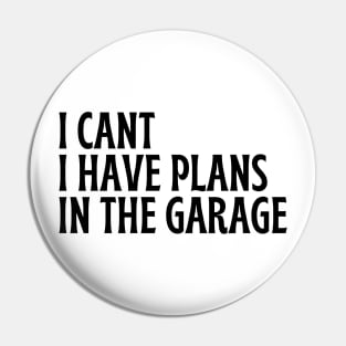 I Cant I Have Plans In The Garage Pin