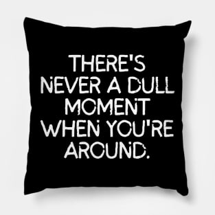 Never a dull moment with you around! Pillow