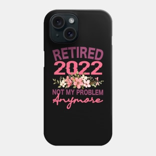 Retired 2022 Not My Problem Anymore Flower Funny Retirement Phone Case