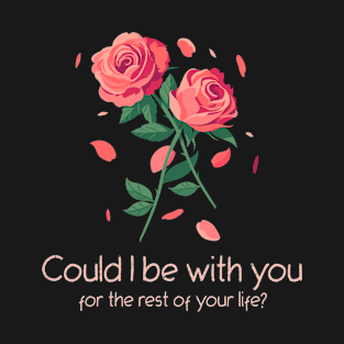 Could I be with you for the rest of your life? T-Shirt