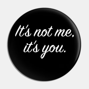 It's not me, it's you Pin