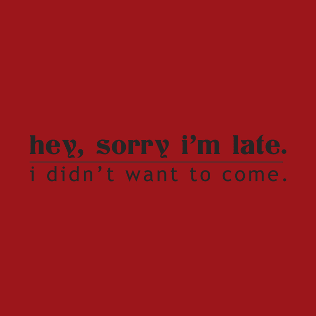 Hey, Sorry I'm Late I Didn't Want To Come by ckandrus