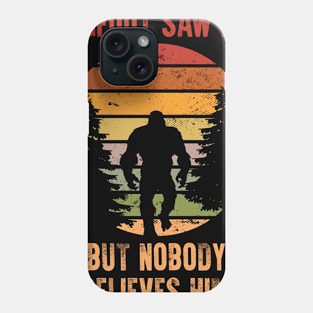 Bigfoot Saw Me But Nobody Believes Him Phone Case by 5StarDesigns