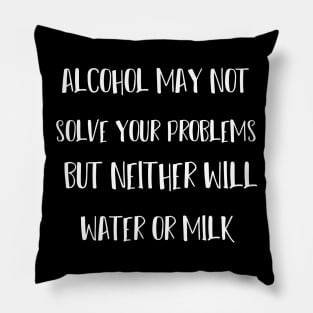 alcohol may not solve your problems but neither will water or milk Pillow