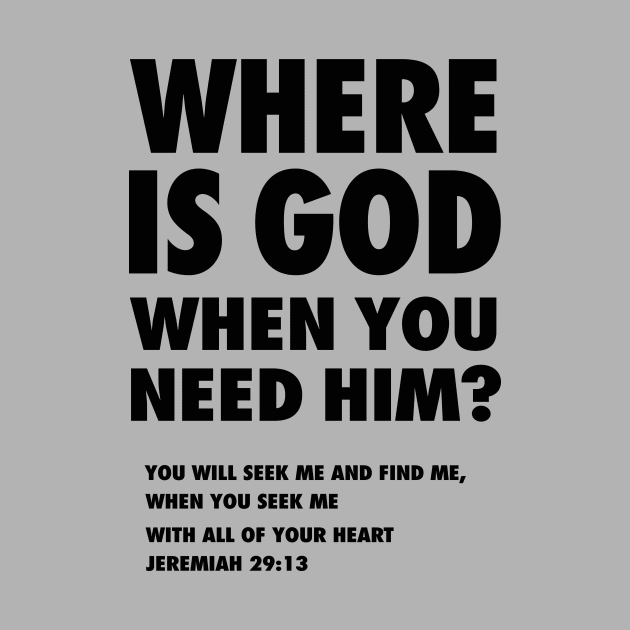 Where is God when you need Him? from Jeremiah 29:13 (You will seek me and find Me,  when you seek me with all of your heart) black text by Selah Shop