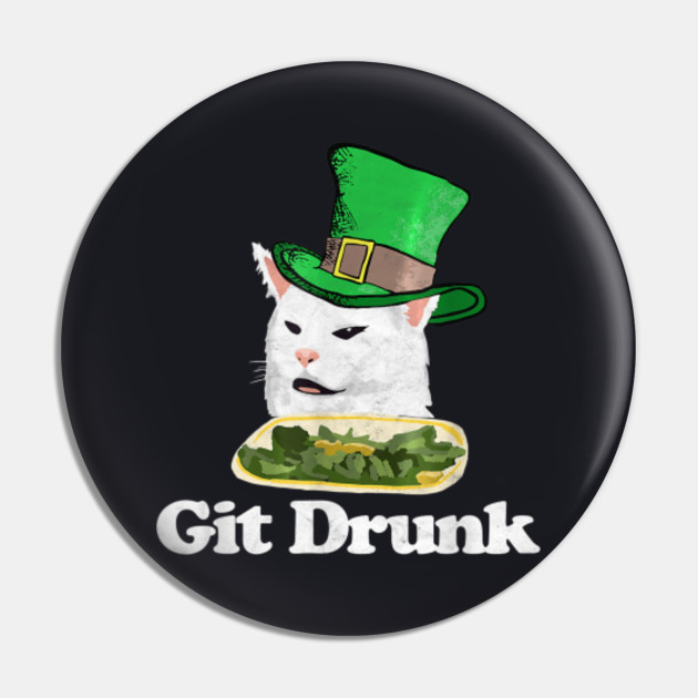 Git Drunk Funny Arguing Cat Meme St Patricks Day Git Drunk Funny Arguing Cat Meme St Pin Teepublic Au