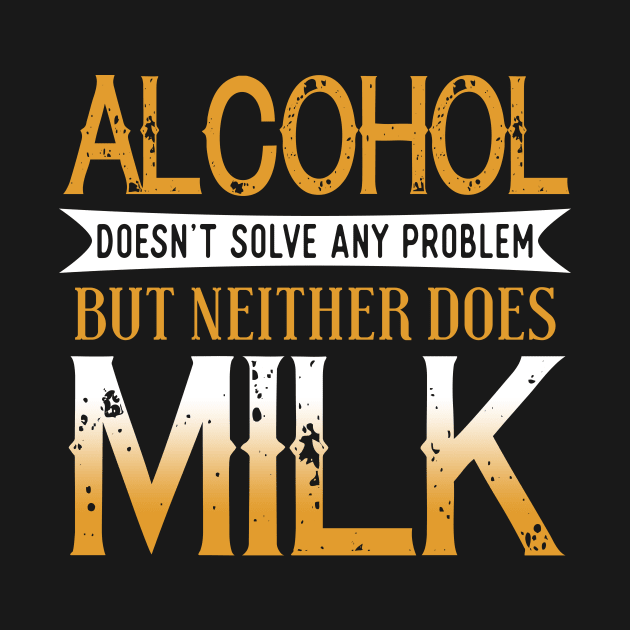 Alcohol Doesn't Solve Any Problems But Neither Does Milk by VintageArtwork