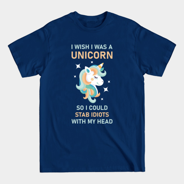 Discover I Wish I Was A Unicorn So I Could Stab Idiots With My Head - Unicorn Lover - T-Shirt