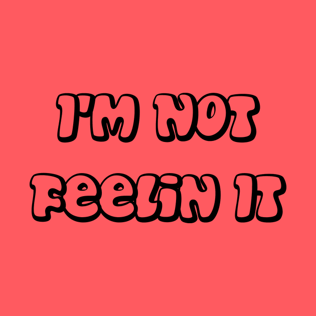 I'm Not Feelin It by dyana123