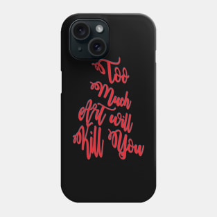 Too much art will kill you Phone Case