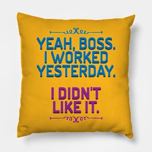 Yeah, boss. I worked yesterday. I didn't like it. Pillow