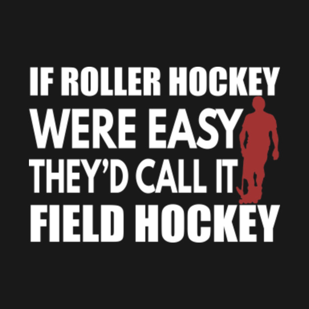 Discover If Roller hockey Were easy They'd Call it Field Hockey - Roller Hockey - T-Shirt