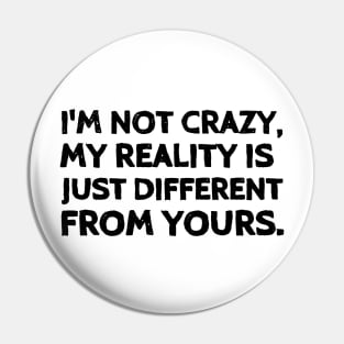 I'm not crazy, my reality is just different from yours. Pin