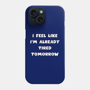 I feel like i'm already tired tomorrow Phone Case