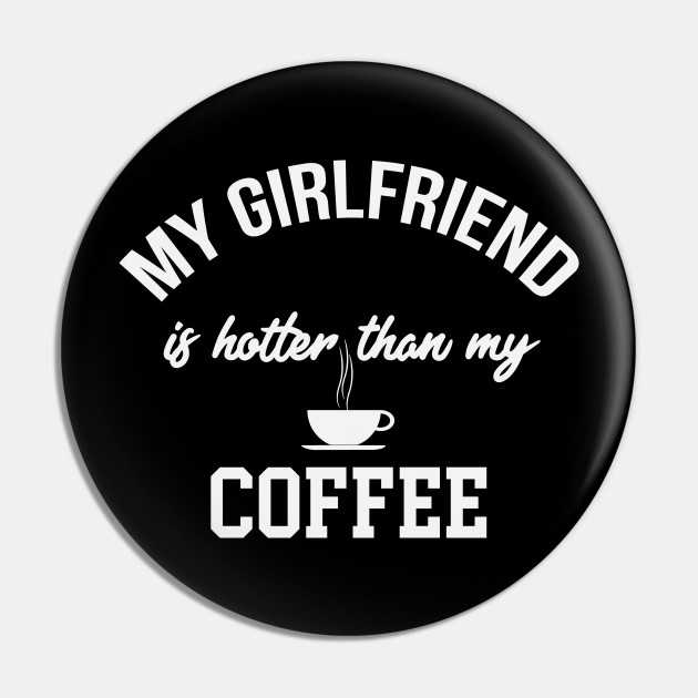 My Girlfriend Is Hotter Than My Coffee Funny Coffee Gifts Pin Teepublic