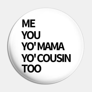 Me, You, Yo' Mama & Yo' Cousin Too Pin