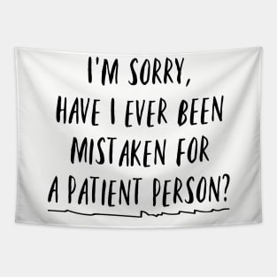 I'm sorry, have I ever been mistaken for a patient person? Tapestry