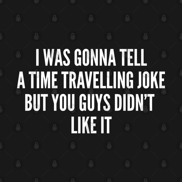 Clever Geek - I Was Gonna Tell A Time Travelling Joke But You Guys Didn't Like It - Funny Joke Statement Humor Slogan quotes Saying by sillyslogans