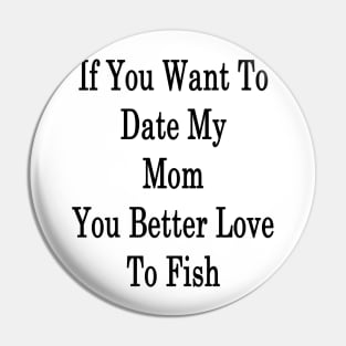 If You Want To Date My Mom You Better Love To Fish Pin