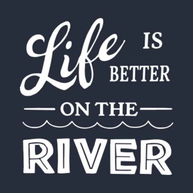 life is better on the river shirt