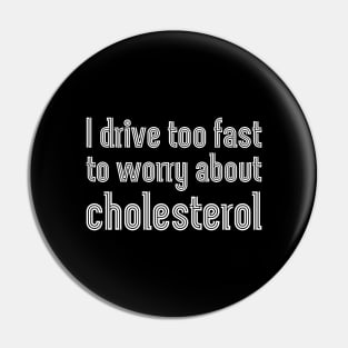 I drive too fast to worry about cholesterol Pin