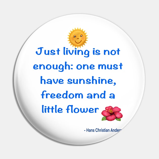 Just living Is not enough one must have sunshine, freedom and a little flower Quote from Hans Christian Anderson Pin by Artonmytee