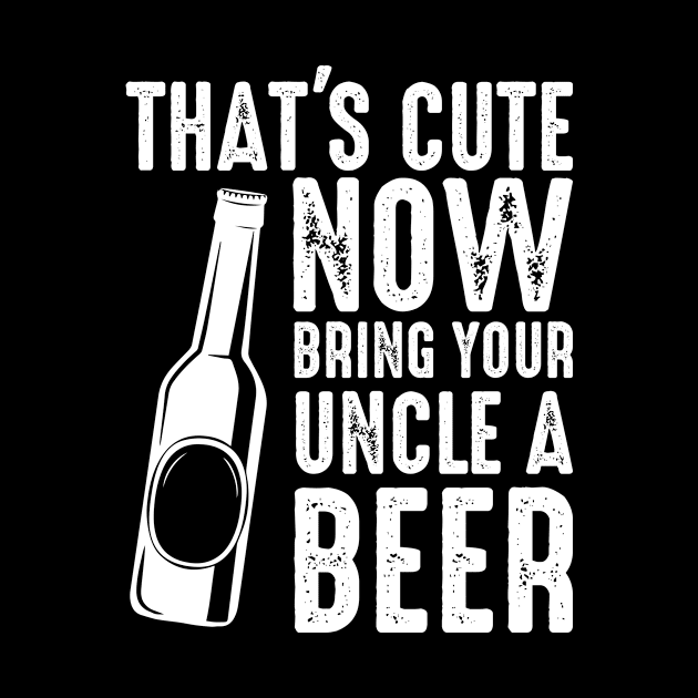 That's Cute Now Bring Your Uncle A Beer by AlphaDistributors