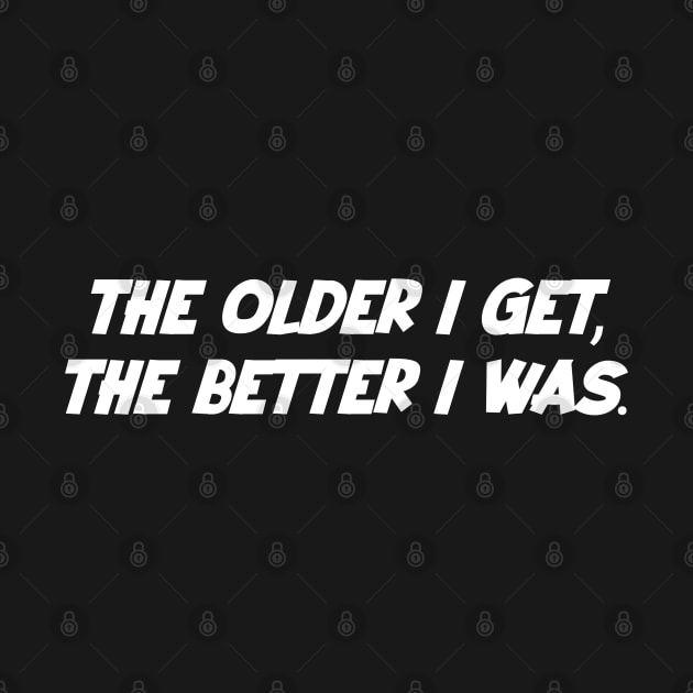 The older i get, the better i was. by Kimpoel meligi