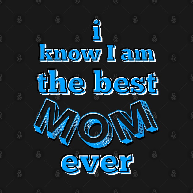 I know I am the best mom ever text in turquoise, white and black by Blue Butterfly Designs 