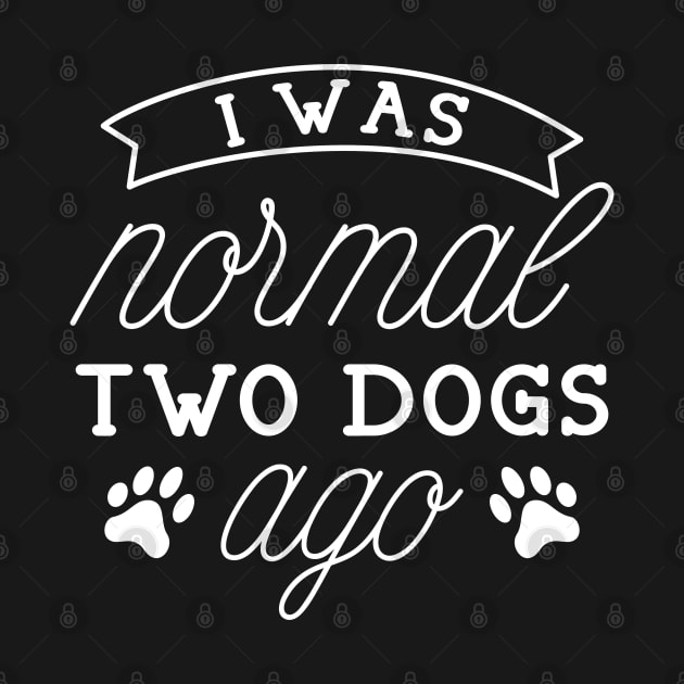 I Was Normal Two Dogs Ago by LuckyFoxDesigns