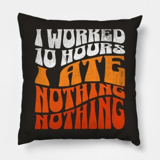 I worked 10 hours, I ate nothing, nothing! Pillow