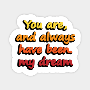 You are, and always have been. my dream Magnet