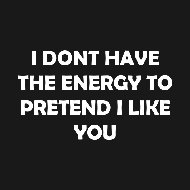 I DONT HAVE THE ENERGY TO PRETEND I LIKE YOU by Rotten Prints