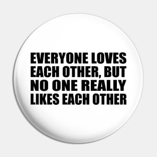 Everyone loves each other, but no one really likes each other Pin