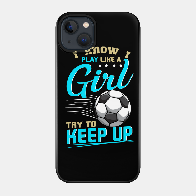 Funny Soccer Tee Play Like A Girl Soccer Players Gifts Teen Girl Soccer Phone Case Teepublic