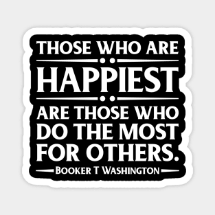 Happiest are those who do the most for others. Booker T. Washington, Black History Magnet